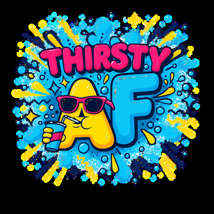 Thirsty AF
